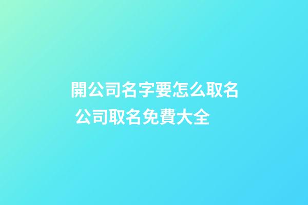 開公司名字要怎么取名 公司取名免費大全-第1張-公司起名-玄機派